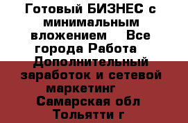 Готовый БИЗНЕС с минимальным вложением! - Все города Работа » Дополнительный заработок и сетевой маркетинг   . Самарская обл.,Тольятти г.